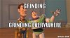 1362129634_x-x-everywhere-meme-generator-grinding-grinding-everywhere-272e5b.jpg