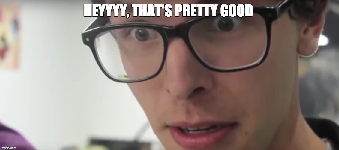 Seems like. Idubbbz that's pretty good. Hey thats pretty good. Pretty good Мем. Hey good Мем.